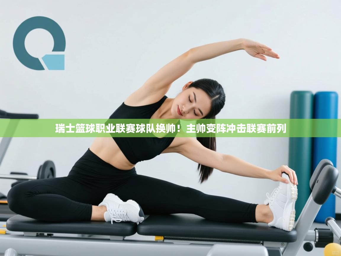 瑞士篮球职业联赛球队换帅！主帅变阵冲击联赛前列